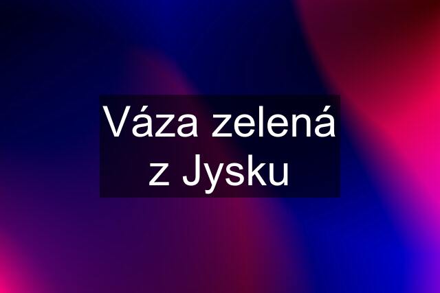 Váza zelená z Jysku