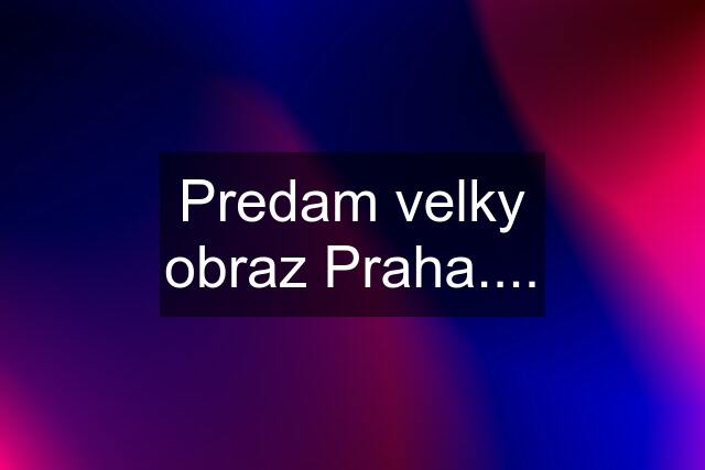 Predam velky obraz Praha....