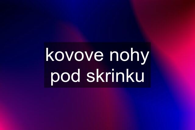 kovove nohy pod skrinku