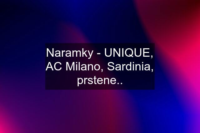 Naramky - UNIQUE, AC Milano, Sardinia, prstene..