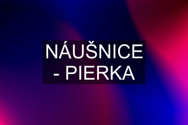 NÁUŠNICE - PIERKA