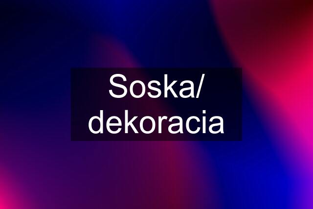 Soska/ dekoracia