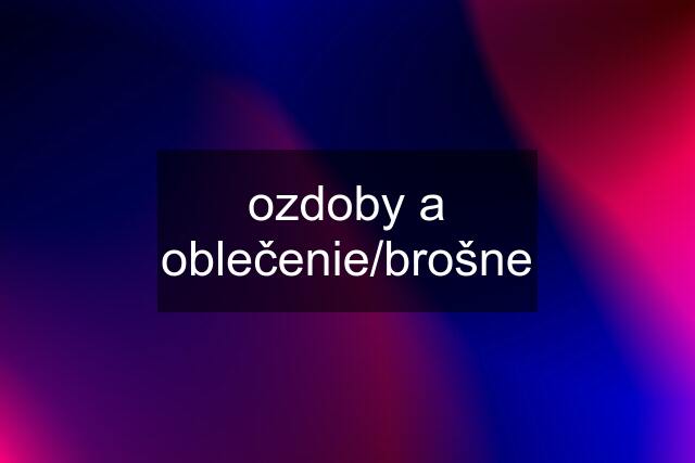 ozdoby a oblečenie/brošne