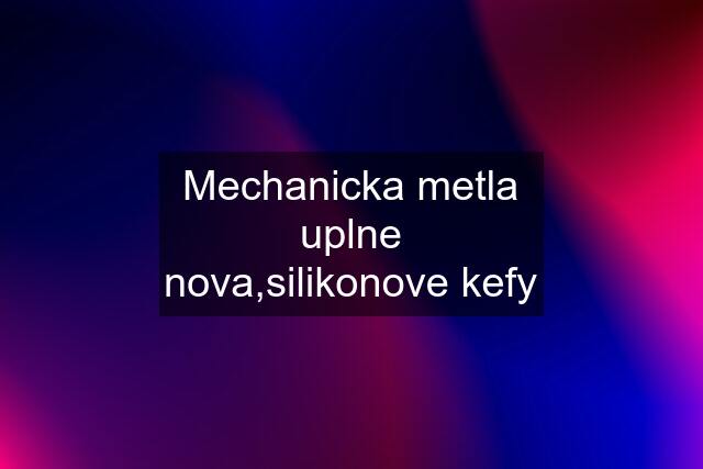 Mechanicka metla uplne nova,silikonove kefy