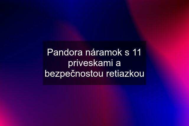 Pandora náramok s 11 priveskami a bezpečnostou retiazkou