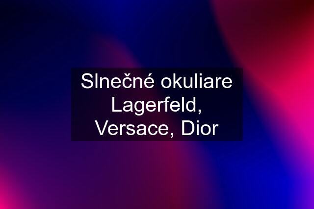 Slnečné okuliare Lagerfeld, Versace, Dior