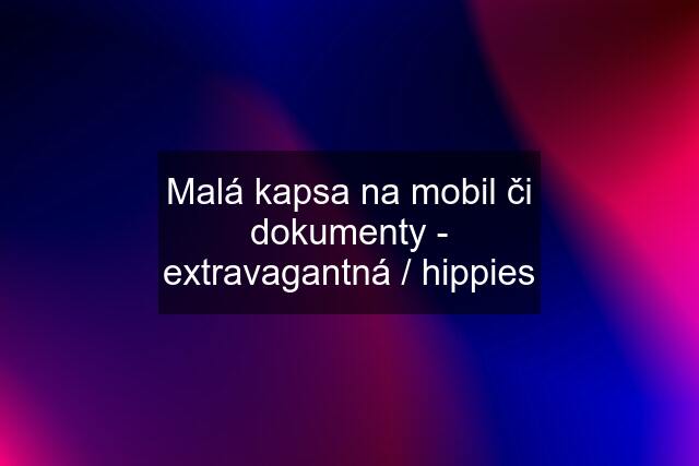 Malá kapsa na mobil či dokumenty - extravagantná / hippies