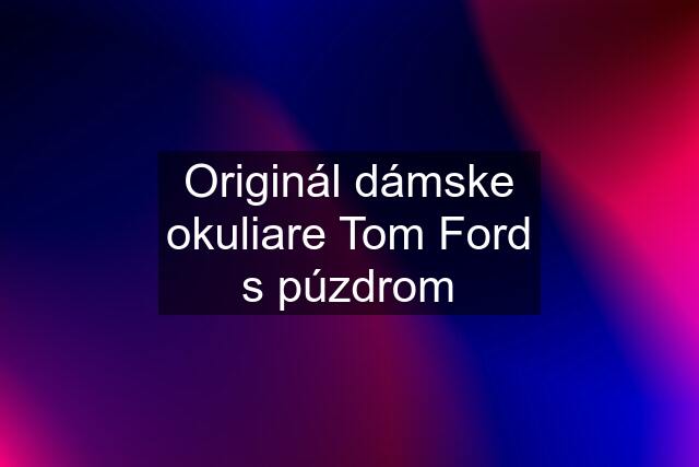 Originál dámske okuliare Tom Ford s púzdrom