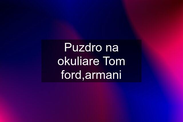 Puzdro na okuliare Tom ford,armani