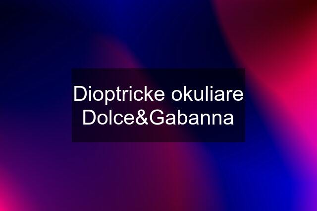 Dioptricke okuliare Dolce&Gabanna