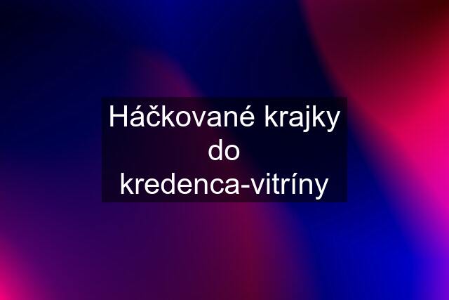 Háčkované krajky do kredenca-vitríny