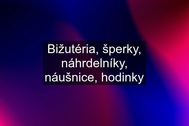 Bižutéria, šperky, náhrdelníky, náušnice, hodinky