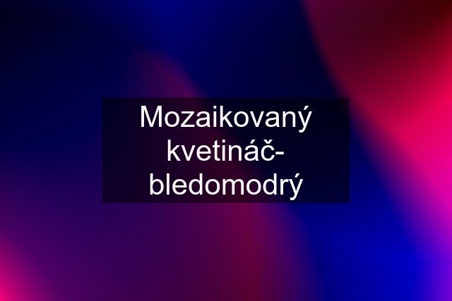 Mozaikovaný kvetináč- bledomodrý