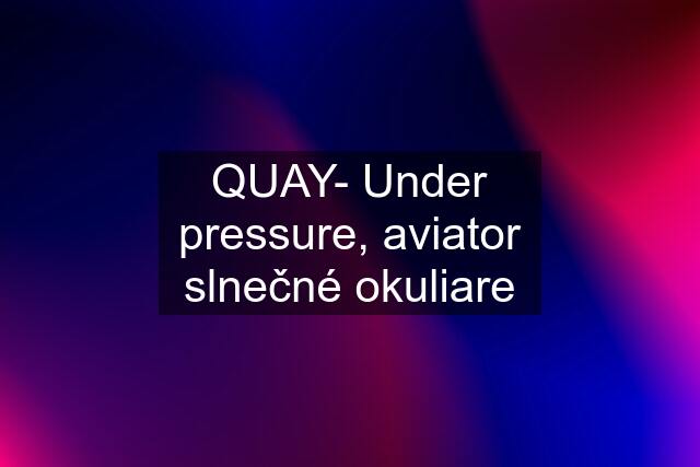 QUAY- Under pressure, aviator slnečné okuliare