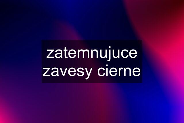 zatemnujuce zavesy cierne