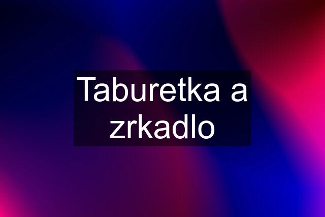 Taburetka a zrkadlo