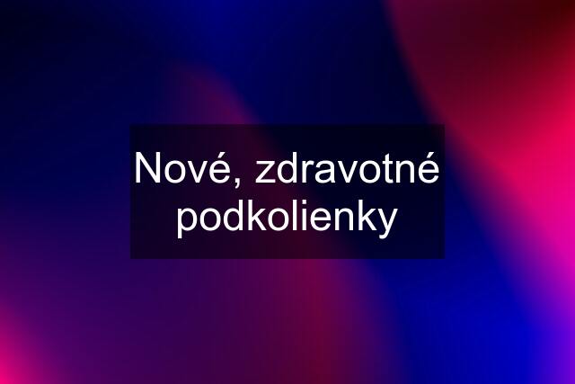 Nové, zdravotné podkolienky