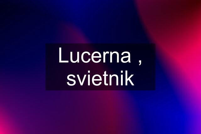 Lucerna , svietnik