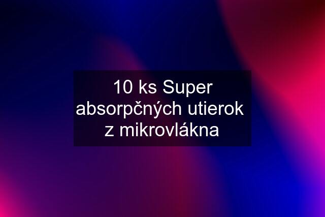 10 ks Super absorpčných utierok  z mikrovlákna