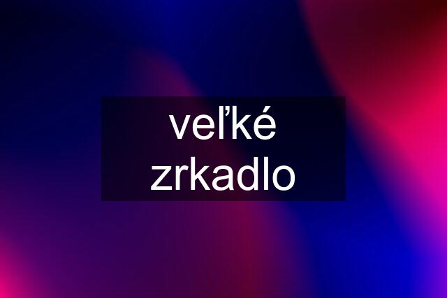 veľké zrkadlo