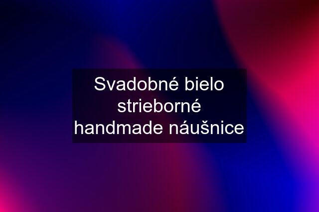 Svadobné bielo strieborné handmade náušnice