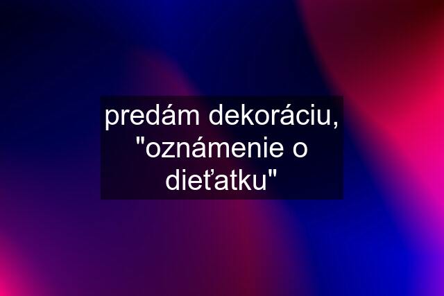 predám dekoráciu, "oznámenie o dieťatku"