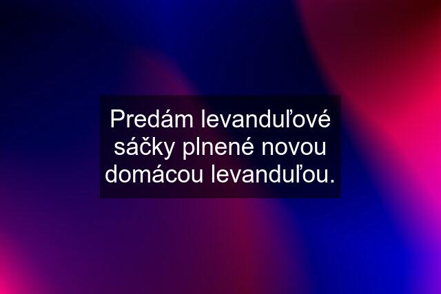 Predám levanduľové sáčky plnené novou domácou levanduľou.