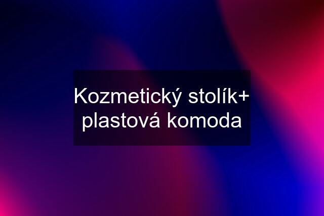 Kozmetický stolík+ plastová komoda