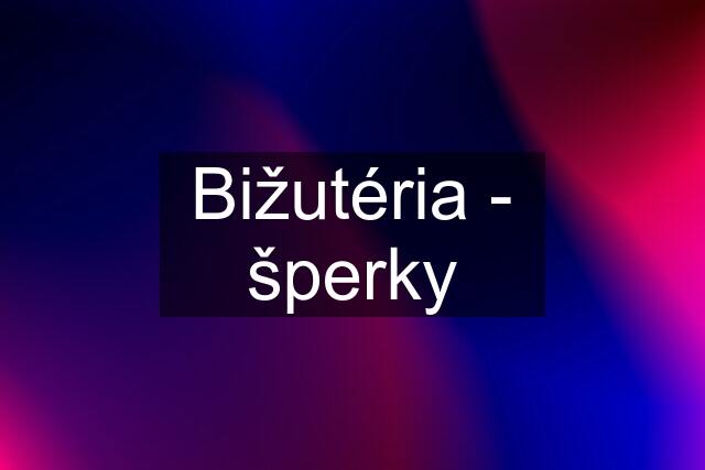 Bižutéria - šperky