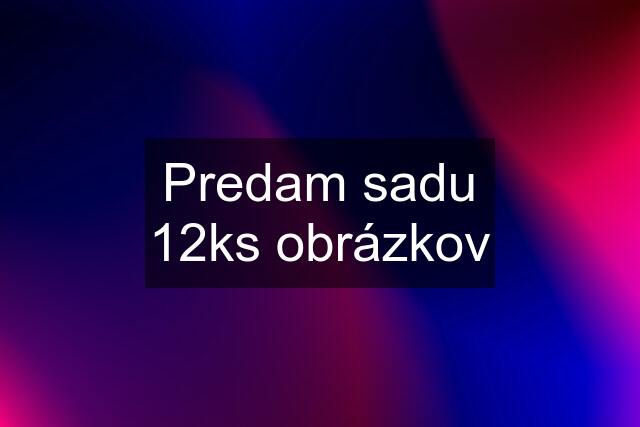 Predam sadu 12ks obrázkov