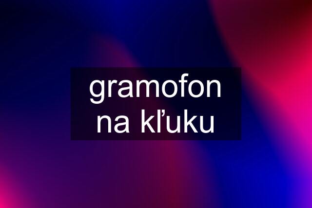 gramofon na kľuku