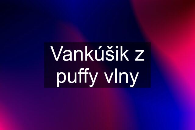 Vankúšik z puffy vlny