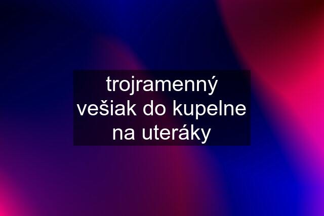 trojramenný vešiak do kupelne na uteráky