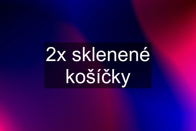 2x sklenené košíčky