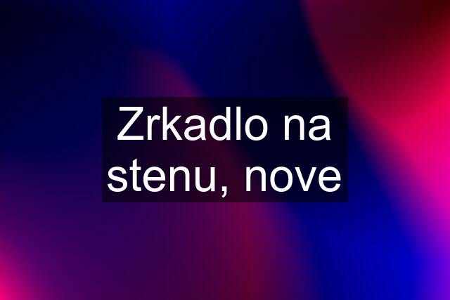 Zrkadlo na stenu, nove