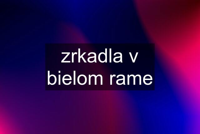 zrkadla v bielom rame