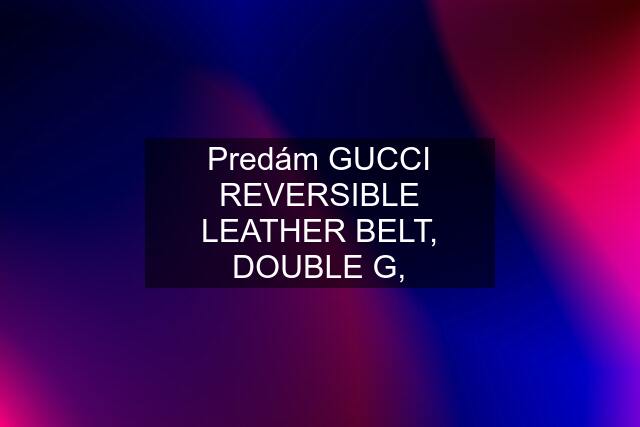 Predám GUCCI REVERSIBLE LEATHER BELT, DOUBLE G,