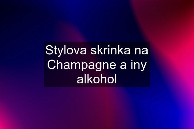 Stylova skrinka na Champagne a iny alkohol