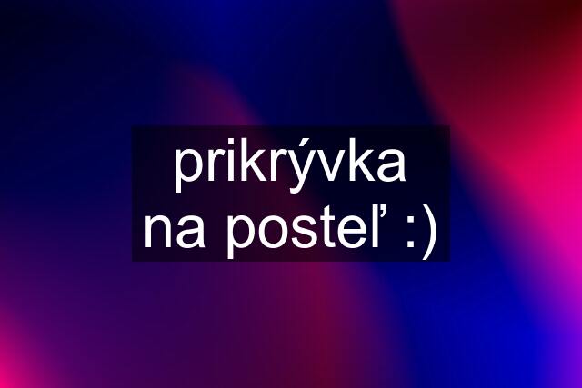 prikrývka na posteľ :)