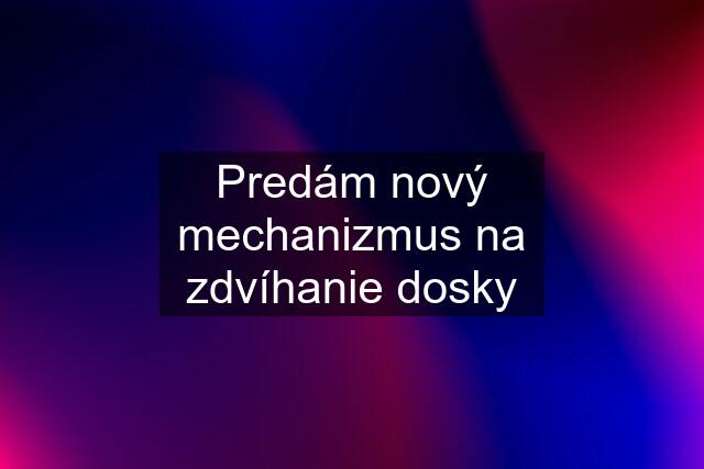 Predám nový mechanizmus na zdvíhanie dosky