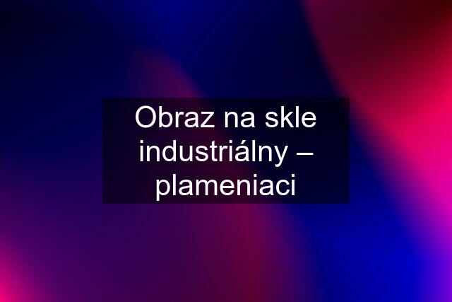 Obraz na skle industriálny – plameniaci