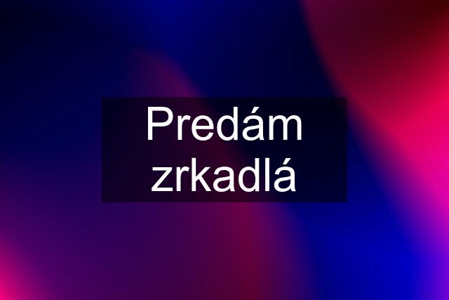 Predám zrkadlá