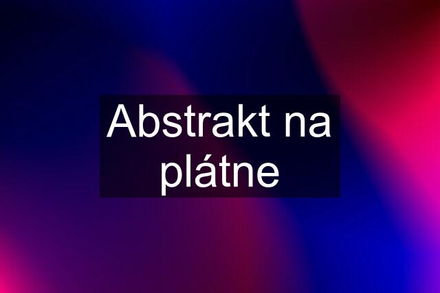 Abstrakt na plátne