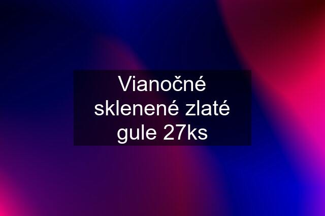 Vianočné sklenené zlaté gule 27ks