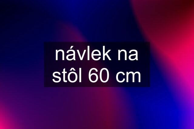 návlek na stôl 60 cm