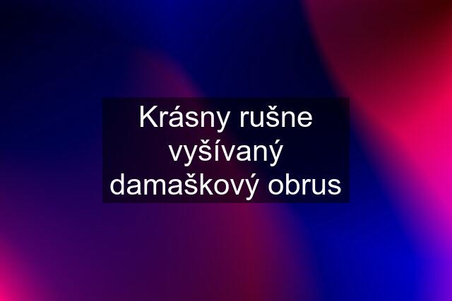 Krásny rušne vyšívaný damaškový obrus