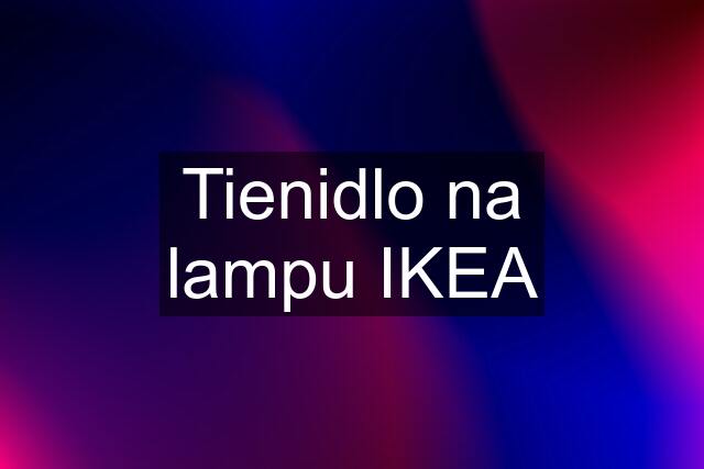 Tienidlo na lampu IKEA