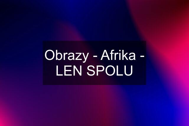 Obrazy - Afrika - LEN SPOLU