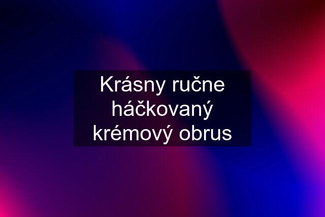 Krásny ručne háčkovaný krémový obrus