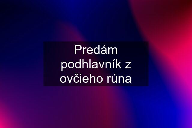 Predám podhlavník z ovčieho rúna